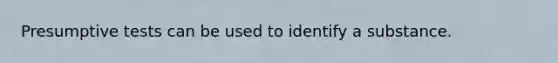 Presumptive tests can be used to identify a substance.
