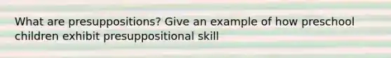 What are presuppositions? Give an example of how preschool children exhibit presuppositional skill