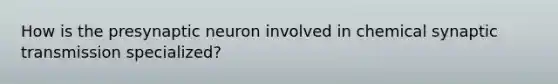 How is the presynaptic neuron involved in chemical synaptic transmission specialized?