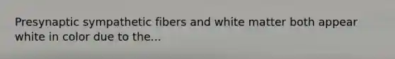 Presynaptic sympathetic fibers and white matter both appear white in color due to the...