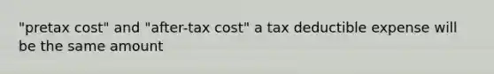 "pretax cost" and "after-tax cost" a tax deductible expense will be the same amount