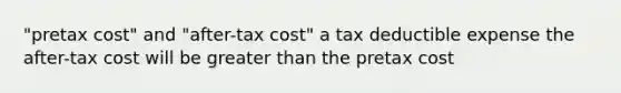 "pretax cost" and "after-tax cost" a tax deductible expense the after-tax cost will be greater than the pretax cost