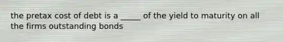 the pretax cost of debt is a _____ of the yield to maturity on all the firms outstanding bonds