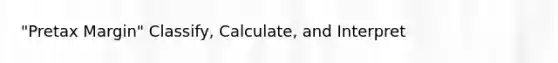 "Pretax Margin" Classify, Calculate, and Interpret