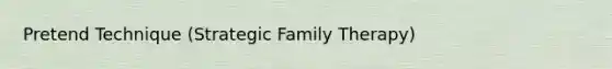 Pretend Technique (Strategic Family Therapy)