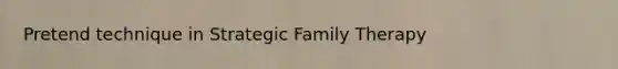 Pretend technique in Strategic Family Therapy