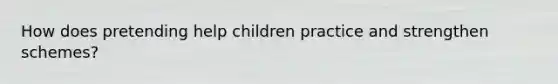 How does pretending help children practice and strengthen schemes?