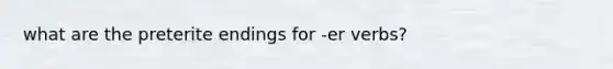 what are the preterite endings for -er verbs?