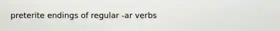 preterite endings of regular -ar verbs