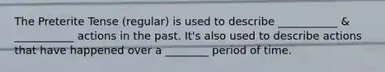 The Preterite Tense (regular) is used to describe ___________ & ___________ actions in the past. It's also used to describe actions that have happened over a ________ period of time.