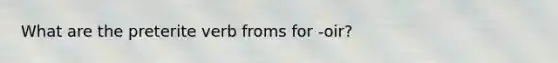 What are the preterite verb froms for -oir?