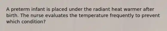 A preterm infant is placed under the radiant heat warmer after birth. The nurse evaluates the temperature frequently to prevent which condition?