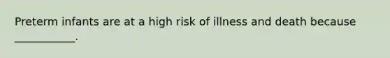 Preterm infants are at a high risk of illness and death because ___________.