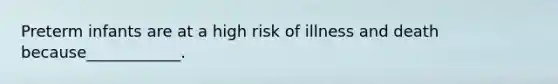 Preterm infants are at a high risk of illness and death because____________.