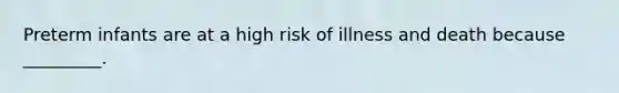 Preterm infants are at a high risk of illness and death because _________.