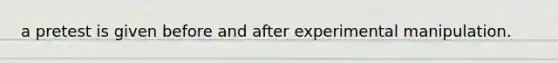 a pretest is given before and after experimental manipulation.
