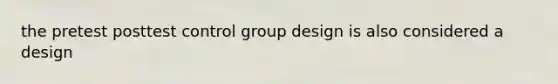 the pretest posttest control group design is also considered a design