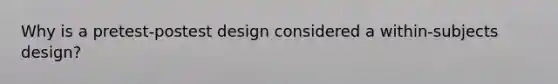 Why is a pretest-postest design considered a within-subjects design?