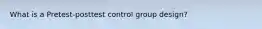 What is a Pretest-posttest control group design?