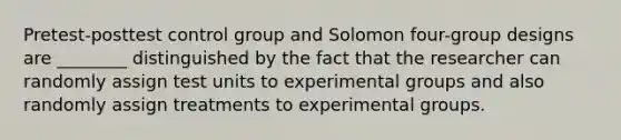 Pretest-posttest control group and Solomon four-group designs are ________ distinguished by the fact that the researcher can randomly assign test units to experimental groups and also randomly assign treatments to experimental groups.