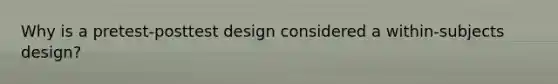 Why is a pretest-posttest design considered a within-subjects design?