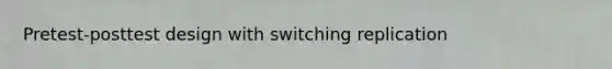 Pretest-posttest design with switching replication