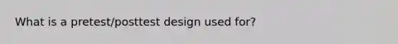 What is a pretest/posttest design used for?