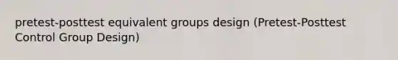 pretest-posttest equivalent groups design (Pretest-Posttest Control Group Design)