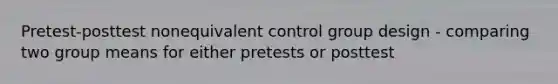 Pretest-posttest nonequivalent control group design - comparing two group means for either pretests or posttest