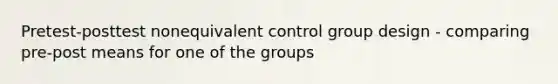 Pretest-posttest nonequivalent control group design - comparing pre-post means for one of the groups