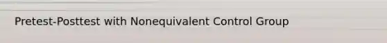 Pretest-Posttest with Nonequivalent Control Group