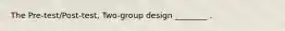 The Pre-test/Post-test, Two-group design ________ .