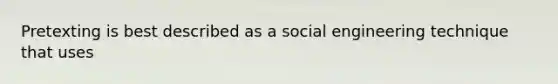 Pretexting is best described as a social engineering technique that uses