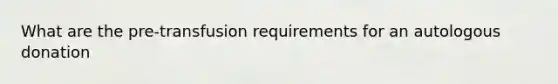 What are the pre-transfusion requirements for an autologous donation