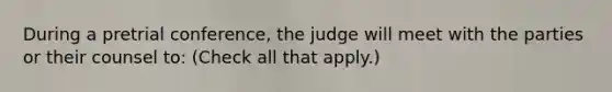 During a pretrial conference, the judge will meet with the parties or their counsel to: (Check all that apply.)