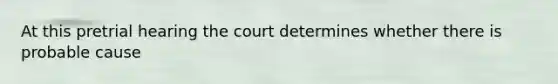 At this pretrial hearing the court determines whether there is probable cause