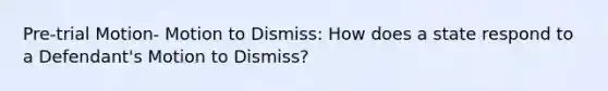 Pre-trial Motion- Motion to Dismiss: How does a state respond to a Defendant's Motion to Dismiss?