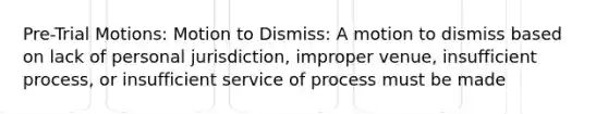 Pre-Trial Motions: Motion to Dismiss: A motion to dismiss based on lack of personal jurisdiction, improper venue, insufficient process, or insufficient service of process must be made