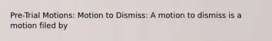 Pre-Trial Motions: Motion to Dismiss: A motion to dismiss is a motion filed by