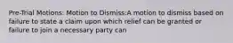 Pre-Trial Motions: Motion to Dismiss:A motion to dismiss based on failure to state a claim upon which relief can be granted or failure to join a necessary party can