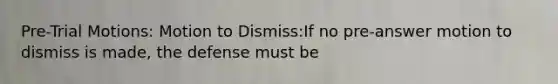 Pre-Trial Motions: Motion to Dismiss:If no pre-answer motion to dismiss is made, the defense must be