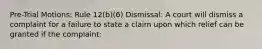 Pre-Trial Motions: Rule 12(b)(6) Dismissal: A court will dismiss a complaint for a failure to state a claim upon which relief can be granted if the complaint: