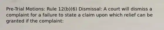 Pre-Trial Motions: Rule 12(b)(6) Dismissal: A court will dismiss a complaint for a failure to state a claim upon which relief can be granted if the complaint: