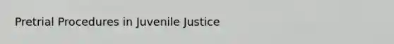 Pretrial Procedures in Juvenile Justice