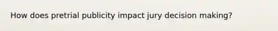 How does pretrial publicity impact jury decision making?