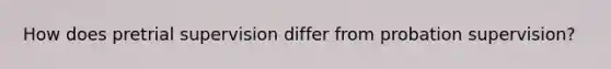 How does pretrial supervision differ from probation supervision?