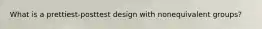 What is a prettiest-posttest design with nonequivalent groups?