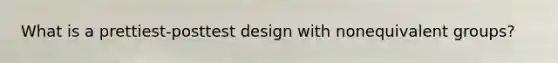 What is a prettiest-posttest design with nonequivalent groups?