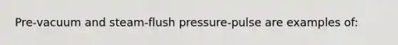 Pre-vacuum and steam-flush pressure-pulse are examples of: