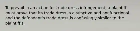 To prevail in an action for trade dress infringement, a plaintiff must prove that its trade dress is distinctive and nonfunctional and the defendant's trade dress is confusingly similar to the plaintiff's.